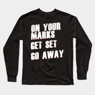 On Your Marks Get Set Go Away Long Sleeve T-Shirt